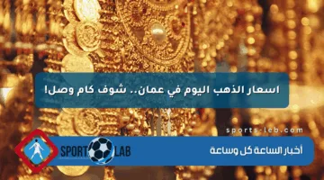 أسعار الذهب اليوم في عمان.. شوف كام وصل!